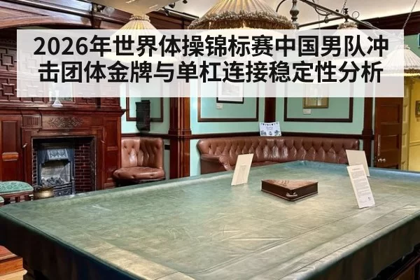 2026年世界体操锦标赛中国男队冲击团体金牌与单杠连接稳定性分析